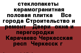 стеклопакеты, керамогранитная половая плитка  - Все города Строительство и ремонт » Двери, окна и перегородки   . Карачаево-Черкесская респ.,Черкесск г.